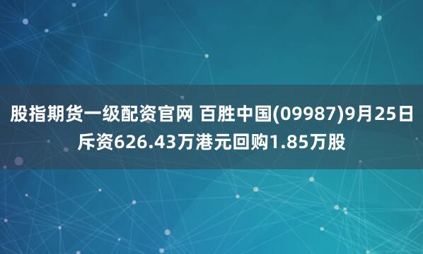 股指期货一级配资官网 百胜中国(09987)9月25日斥资626.43万港元回购1.85万股