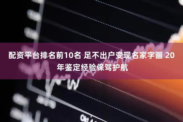 配资平台排名前10名 足不出户变现名家字画 20 年鉴定经验保驾护航